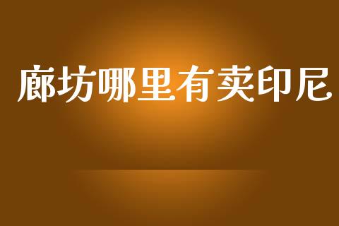 廊坊哪里有卖印尼_https://wap.fcdydaikuan.com_投资策略_第1张
