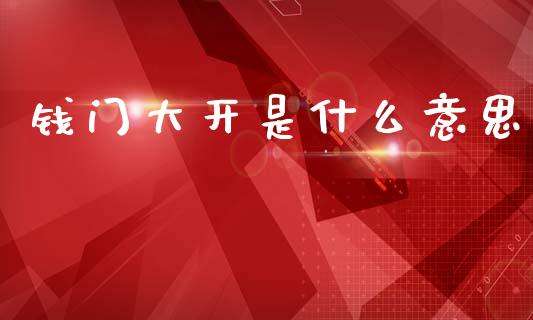 钱门大开是什么意思_https://wap.fcdydaikuan.com_新股数据_第1张