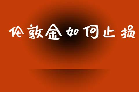 伦敦金如何止损_https://wap.fcdydaikuan.com_新股数据_第1张
