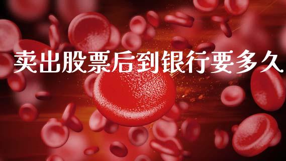 卖出股票后到银行要多久_https://wap.fcdydaikuan.com_金融机构_第1张