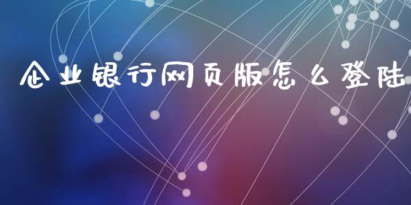 企业银行网页版怎么登陆_https://wap.fcdydaikuan.com_新股数据_第1张
