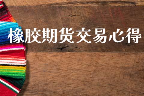 橡胶期货交易心得_https://wap.fcdydaikuan.com_国际投资_第1张