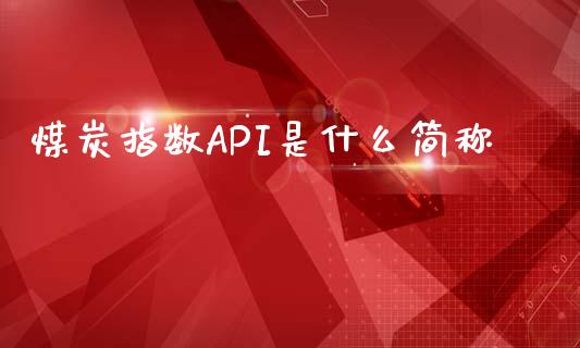煤炭指数API是什么简称_https://wap.fcdydaikuan.com_国际投资_第1张
