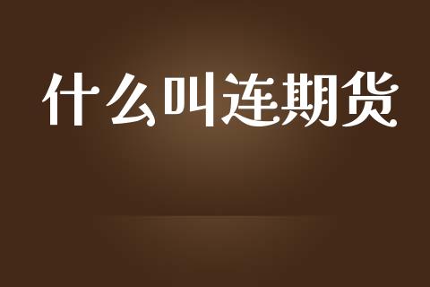 什么叫连期货_https://wap.fcdydaikuan.com_理财顾问_第1张