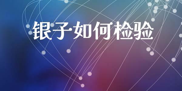 银子如何检验_https://wap.fcdydaikuan.com_期货品种_第1张