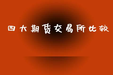 四大期货交易所比较_https://wap.fcdydaikuan.com_国际投资_第1张