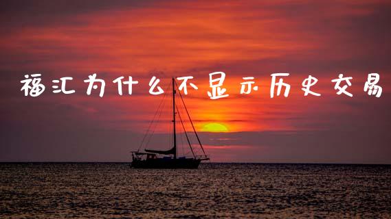 福汇为什么不显示历史交易_https://wap.fcdydaikuan.com_国际投资_第1张
