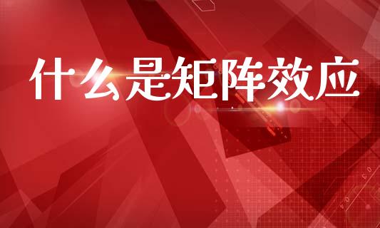 什么是矩阵效应_https://wap.fcdydaikuan.com_新股数据_第1张