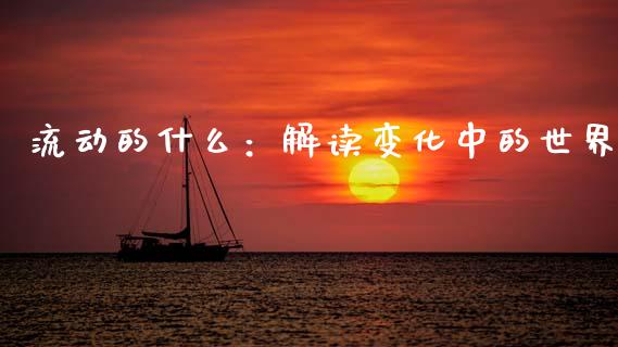 流动的什么：解读变化中的世界_https://wap.fcdydaikuan.com_国际投资_第1张