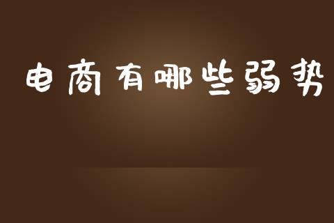 电商有哪些弱势_https://wap.fcdydaikuan.com_新股数据_第1张