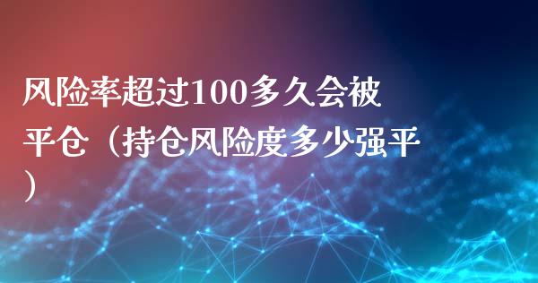 风险率超过100多久会被平仓（持仓风险度多少强平）_https://wap.fcdydaikuan.com_期货品种_第1张