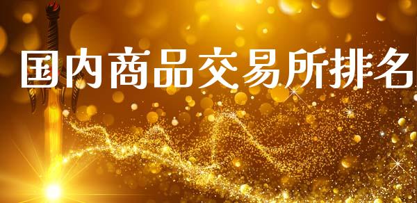 国内商品交易所排名_https://wap.fcdydaikuan.com_理财顾问_第1张