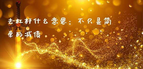 去杠杆什么意思：不只是简单的减债_https://wap.fcdydaikuan.com_期货品种_第1张