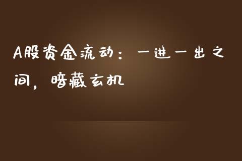 A股资金流动：一进一出之间，暗藏玄机_https://wap.fcdydaikuan.com_理财顾问_第1张