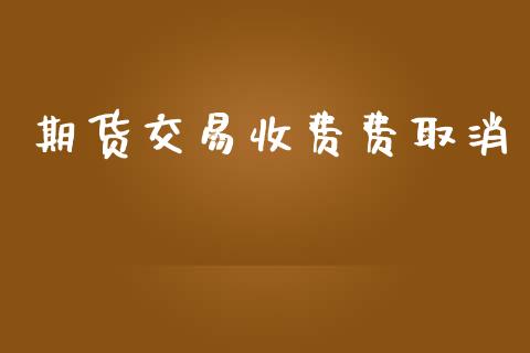 期货交易收费费取消_https://wap.fcdydaikuan.com_理财顾问_第1张