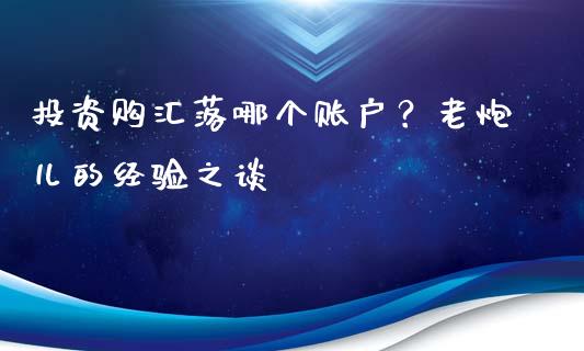 投资购汇落哪个账户？老炮儿的经验之谈_https://wap.fcdydaikuan.com_新股数据_第1张