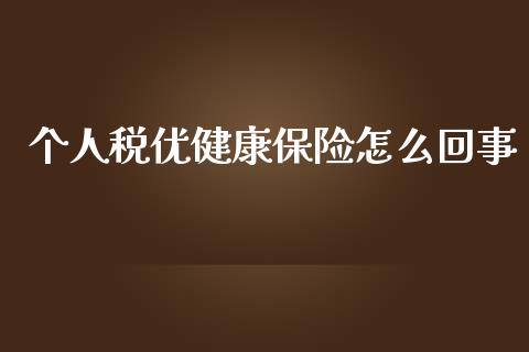 个人税优健康保险怎么回事_https://wap.fcdydaikuan.com_理财顾问_第1张