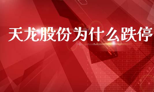 天龙股份为什么跌停_https://wap.fcdydaikuan.com_金融机构_第1张
