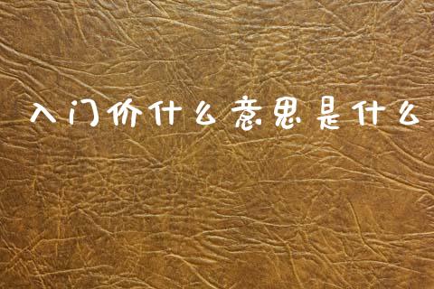 入门价什么意思是什么_理财顾问_第1张_国际投资_理财顾问_投资策略_金融机构 入门价什么意思是什么_https://wap.fcdydaikuan.com_理财顾问_第1张