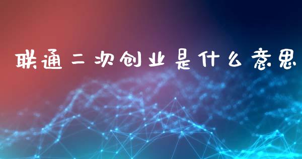 联通二次创业是什么意思_https://wap.fcdydaikuan.com_期货品种_第1张