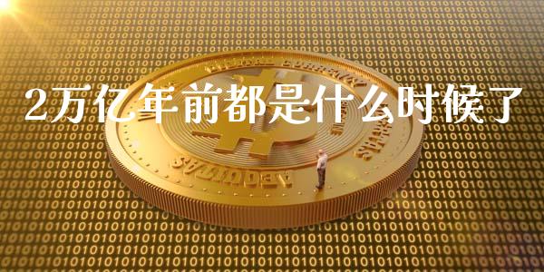2万亿年前都是什么时候了_https://wap.fcdydaikuan.com_理财顾问_第1张