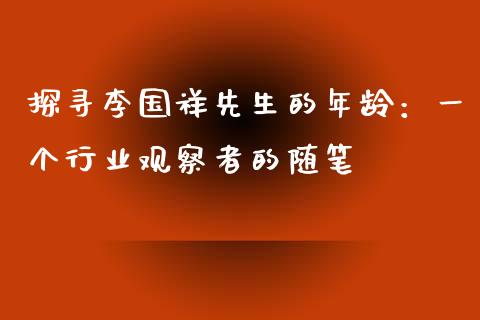 探寻李国祥先生的年龄：一个行业观察者的随笔_https://wap.fcdydaikuan.com_金融机构_第1张