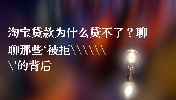 淘宝贷款为什么贷不了？聊聊那些‘被拒\\\
