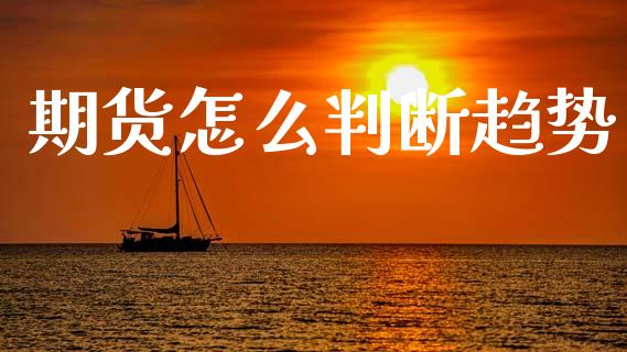 期货怎么判断趋势_期货品种_第1张_国际投资_理财顾问_投资策略_金融机构 期货怎么判断趋势_https://wap.fcdydaikuan.com_期货品种_第1张