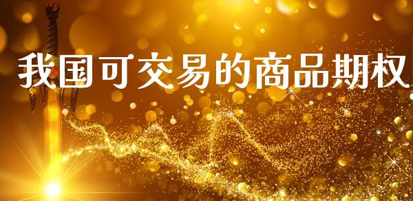 我国可交易的商品期权_https://wap.fcdydaikuan.com_投资策略_第1张