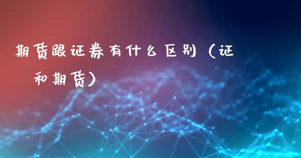 期货跟证券有什么区别（证劵和期货）_https://wap.fcdydaikuan.com_理财顾问_第1张