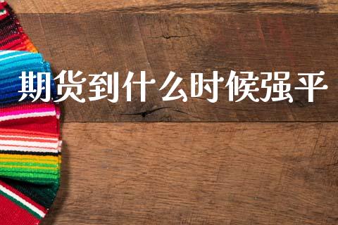 期货到什么时候强平_https://wap.fcdydaikuan.com_期货品种_第1张