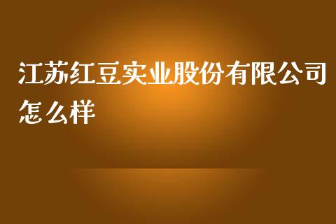 江苏红豆实业股份有限公司怎么样_https://wap.fcdydaikuan.com_理财顾问_第1张