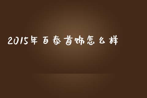 2015年百泰首饰怎么样_https://wap.fcdydaikuan.com_金融机构_第1张
