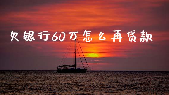 欠银行60万怎么再贷款_https://wap.fcdydaikuan.com_理财顾问_第1张