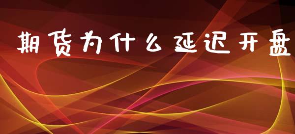 期货为什么延迟开盘_https://wap.fcdydaikuan.com_理财顾问_第1张
