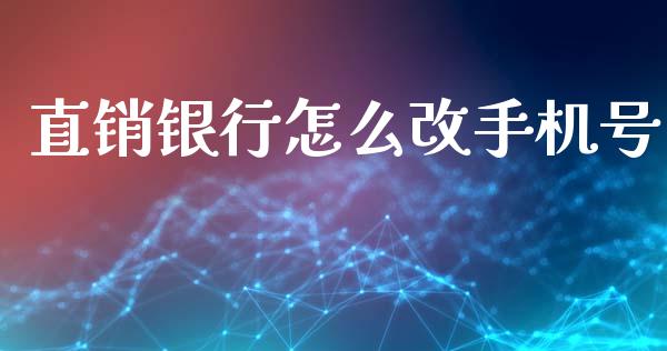 直销银行怎么改手机号_https://wap.fcdydaikuan.com_理财顾问_第1张