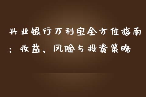 兴业银行万利宝全方位指南：收益、风险与投资策略_https://wap.fcdydaikuan.com_金融机构_第1张