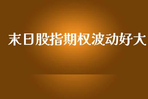 末日股指期权波动好大_https://wap.fcdydaikuan.com_新股数据_第1张