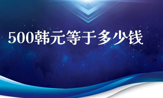500韩元等于多少钱_https://wap.fcdydaikuan.com_新股数据_第1张