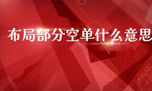 布局部分空单什么意思_金融机构_第1张_国际投资_理财顾问_投资策略_金融机构 布局部分空单什么意思_https://wap.fcdydaikuan.com_金融机构_第1张