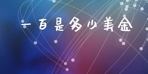 一百是多少美金_https://wap.fcdydaikuan.com_国际投资_第1张