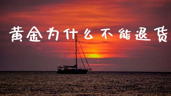 黄金为什么不能退货_https://wap.fcdydaikuan.com_新股数据_第1张