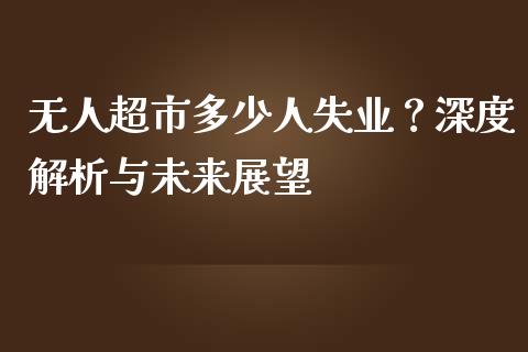 无人超市多少人失业?深度解析与未来展望_投资策略_第1张_国际投资_理财顾问_投资策略_金融机构 无人超市多少人失业?深度解析与未来展望_https://wap.fcdydaikuan.com_投资策略_第1张
