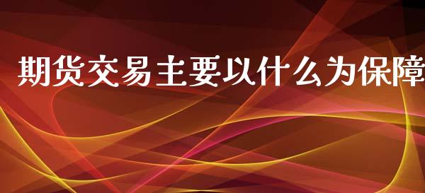 期货交易主要以什么为保障_https://wap.fcdydaikuan.com_期货品种_第1张