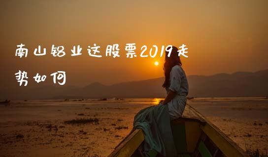 南山铝业这股票2019走势如何_https://wap.fcdydaikuan.com_金融机构_第1张