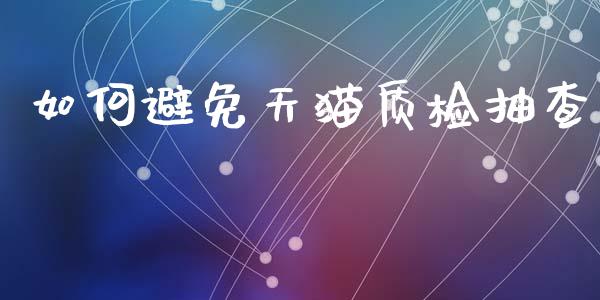 如何避免天猫质检抽查_https://wap.fcdydaikuan.com_期货品种_第1张
