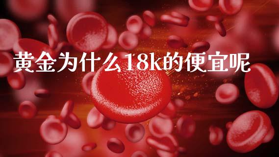 黄金为什么18k的便宜呢_https://wap.fcdydaikuan.com_投资策略_第1张