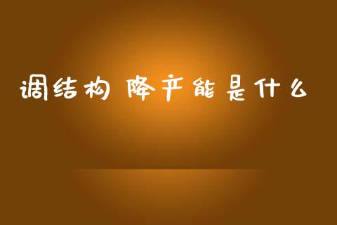 调结构 降产能是什么_https://wap.fcdydaikuan.com_金融机构_第1张