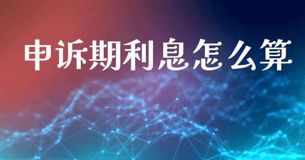 申诉期利息怎么算_https://wap.fcdydaikuan.com_理财顾问_第1张