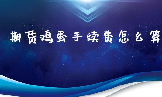 期货鸡蛋手续费怎么算_https://wap.fcdydaikuan.com_新股数据_第1张